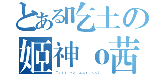 とある吃土の姬神ｏ茜（Ｆａｌｌ ｔｏ ｅａｔ ｓｏｉｌ）