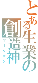 とある生業の創造神（ワークマン）