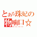 とある珠妃の物噛口☆（Ｂｉｔｅｓ Ｂｉｔｅｒ）