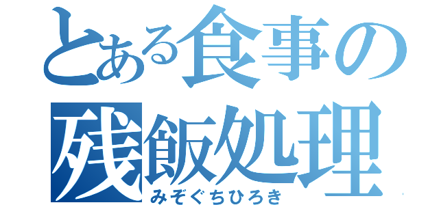 とある食事の残飯処理係（みぞぐちひろき）