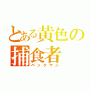 とある黄色の捕食者（パックマン）