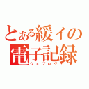 とある緩イの電子記録（ウェブログ）