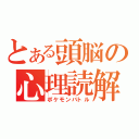 とある頭脳の心理読解（ポケモンバトル）