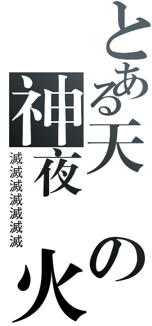 とある天傾の神夜鋒火（滅滅滅滅滅滅滅）