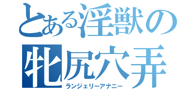 とある淫獣の牝尻穴弄（ランジェリーアナニー）