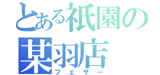 とある祇園の某羽店（フェザー）