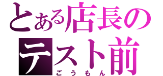 とある店長のテスト前（ごうもん）