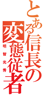 とある信長の変態従者（明智光秀）