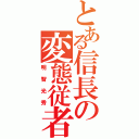 とある信長の変態従者（明智光秀）