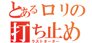 とあるロリの打ち止め（ラストオーダー）