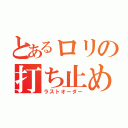 とあるロリの打ち止め（ラストオーダー）