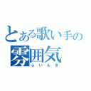 とある歌い手の雰囲気（ふいんき）