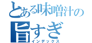 とある味噌汁の旨すぎ（インデックス）