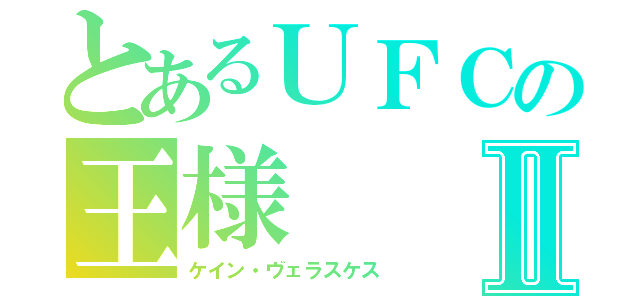 とあるＵＦＣの王様Ⅱ（ケイン・ヴェラスケス）