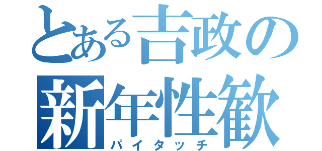 とある吉政の新年性歓迎会（パイタッチ）