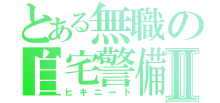 とある無職の自宅警備員Ⅱ（ヒキニート）