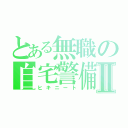 とある無職の自宅警備員Ⅱ（ヒキニート）