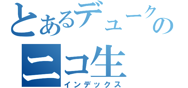 とあるデュークのニコ生（インデックス）