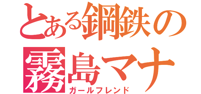 とある鋼鉄の霧島マナ（ガールフレンド）