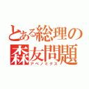 とある総理の森友問題（アベノミクス）