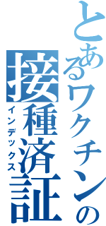 とあるワクチンの接種済証（インデックス）