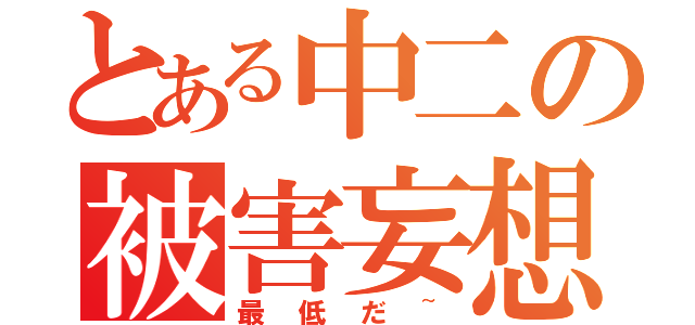 とある中二の被害妄想（最低だ~）