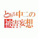 とある中二の被害妄想（最低だ~）