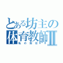 とある坊主の体育教師Ⅱ（私の担任）