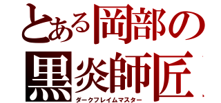 とある岡部の黒炎師匠（ダークフレイムマスター）