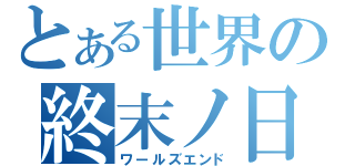 とある世界の終末ノ日（ワールズエンド）