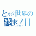 とある世界の終末ノ日（ワールズエンド）