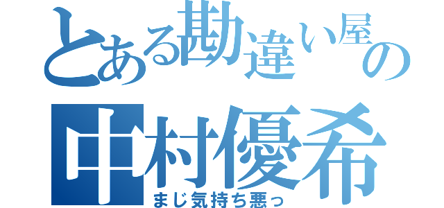 とある勘違い屋の中村優希（まじ気持ち悪っ）