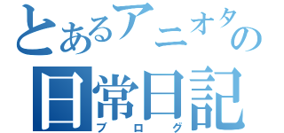 とあるアニオタの日常日記（ブログ）