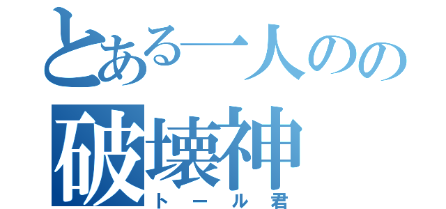 とある一人のの破壊神（トール君）