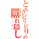 とあるビリビリの照れ隠し（ツンデレ）