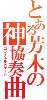 とある芳木の神協奏曲（コンチェルトゲート）