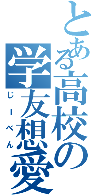 とある高校の学友想愛（じーべん）