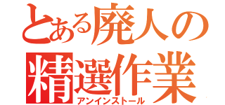 とある廃人の精選作業（アンインストール）