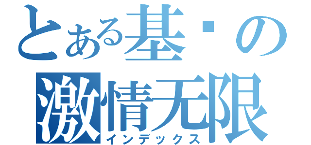 とある基佬の激情无限（インデックス）