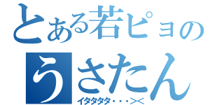 とある若ピョンのうさたんだよん（イタタタタ・・・＞＜）