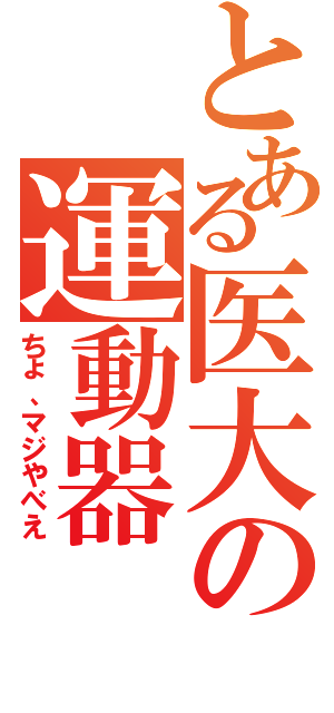 とある医大の運動器（ちょ、マジやべえ）