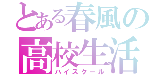 とある春風の高校生活（ハイスクール）