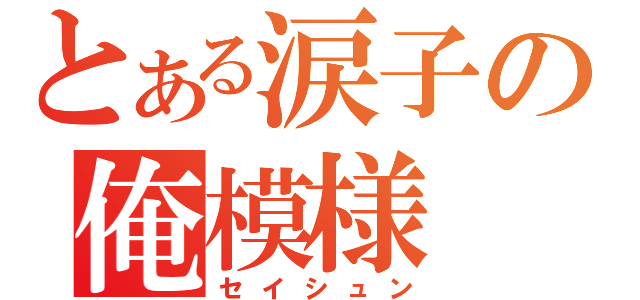 とある涙子の俺模様（セイシュン）