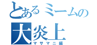 とあるミームの大炎上（マサマニ編）