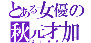 とある女優の秋元才加（ＤｉＶＡ）