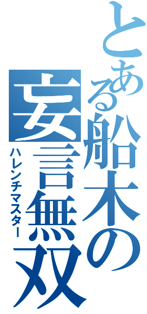 とある船木の妄言無双（ハレンチマスター）