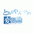 とあるやんくんの変態論（インデックス）