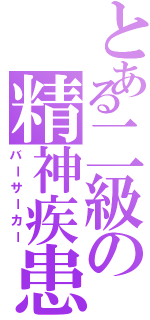 とある二級の精神疾患（バーサーカー）