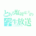 とある塩対応主の学生放送（ｃｏ２９８６７９１）