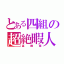 とある四組の超絶暇人（高橋慧）